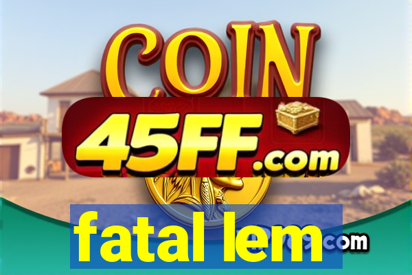 fatal lem